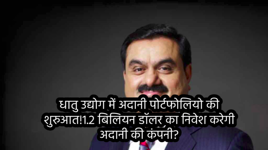 Adani Enterprises Debuts in Metal Industry: धातु उद्योग में अदानी पोर्टफोलियो की शुरुआत!1.2 बिलियन डॉलर का निवेश करेगी अदानी की कंपनी?